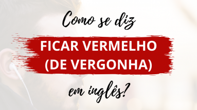 Como se diz Ficar Vermelho (de vergonha) em inglês