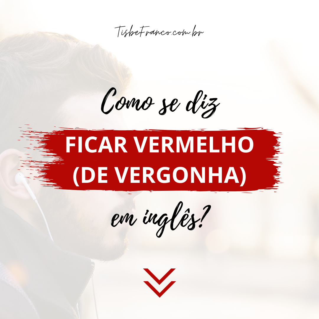 Como se diz “Ficar Vermelho (de vergonha)” em inglês?