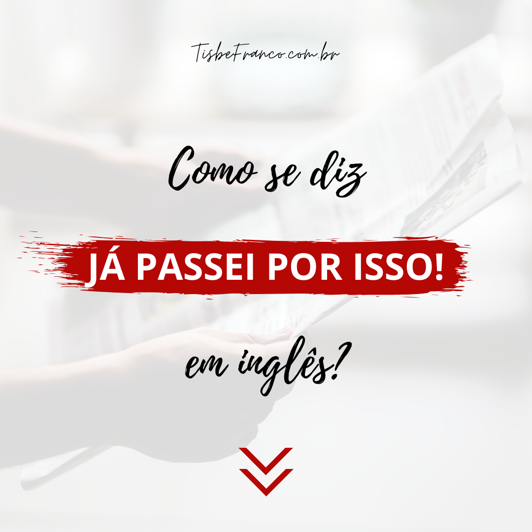 Como se diz “Já Passei por Isso” em inglês?