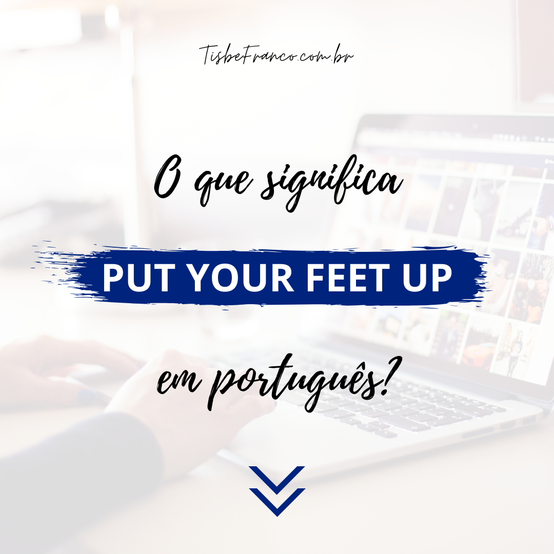 O que significa “Put Your Feet Up”?