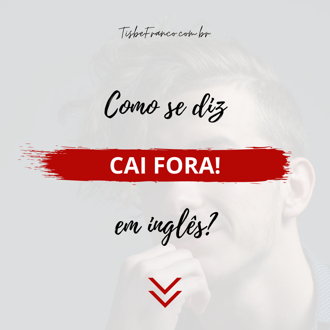 Como se diz “Cai Fora!” em inglês?